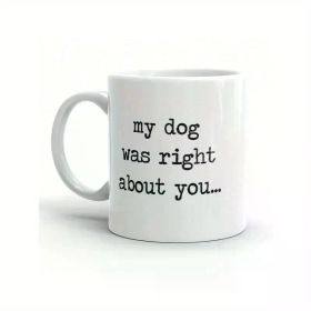 1pc 11oz "My Dog Was Right About You" Funny Pet Puppy Coffee Mug - Reusable, Hand Wash Only, Ceramic, Ideal Gift